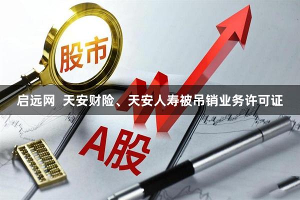 启远网  天安财险、天安人寿被吊销业务许可证