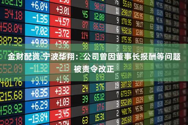 金财配资 宁波华翔：公司曾因董事长报酬等问题被责令改正