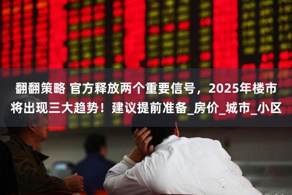 翻翻策略 官方释放两个重要信号，2025年楼市将出现三大趋势！建议提前准备_房价_城市_小区