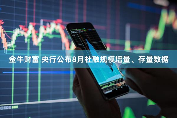 金牛财富 央行公布8月社融规模增量、存量数据