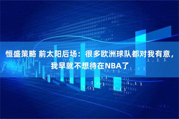 恒盛策略 前太阳后场：很多欧洲球队都对我有意，我早就不想待在NBA了
