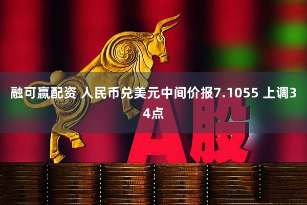 融可赢配资 人民币兑美元中间价报7.1055 上调34点
