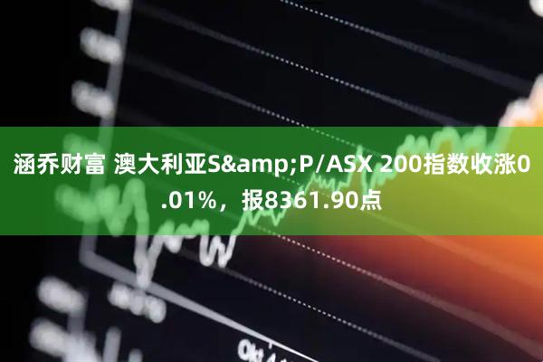 涵乔财富 澳大利亚S&P/ASX 200指数收涨0.01%，报8361.90点