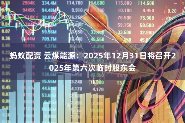 蚂蚁配资 云煤能源：2025年12月31日将召开2025年第六次临时股东会