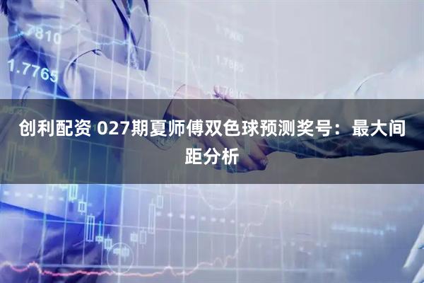 创利配资 027期夏师傅双色球预测奖号：最大间距分析